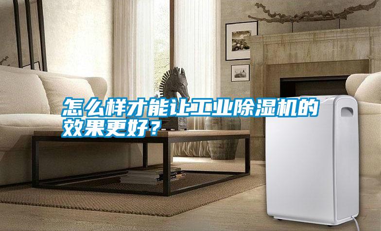 怎么樣才能讓工業(yè)除濕機(jī)的效果更好？