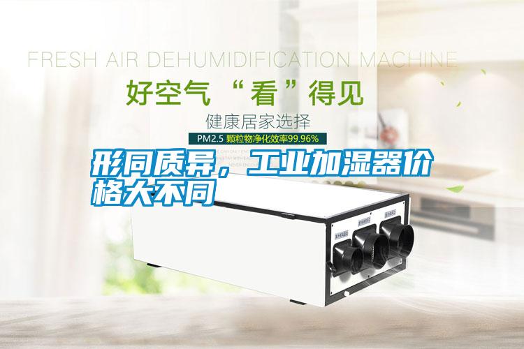 形同質(zhì)異，工業(yè)加濕器價(jià)格大不同