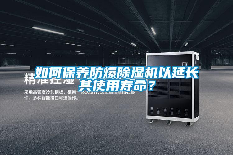 如何保養(yǎng)防爆除濕機以延長其使用壽命？