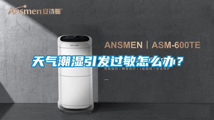 天氣潮濕引發(fā)過敏怎么辦？