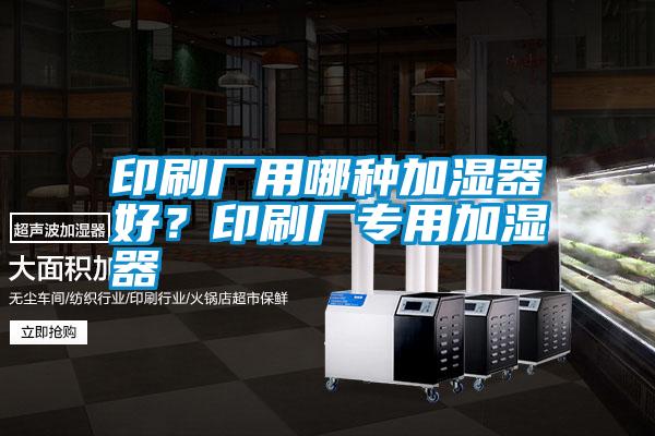 印刷廠用哪種加濕器好？印刷廠專用加濕器