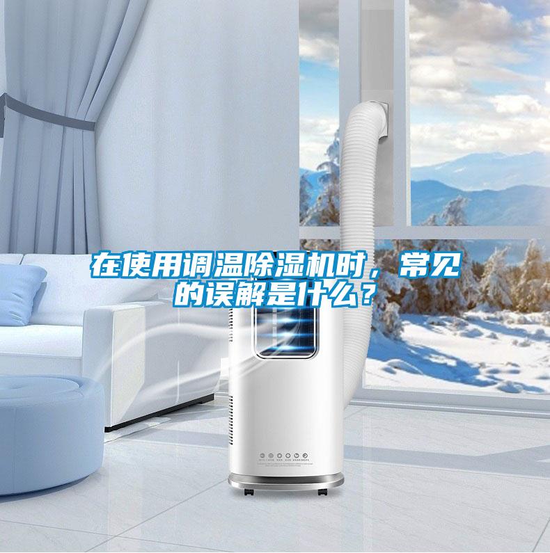 在使用調(diào)溫除濕機(jī)時(shí)，常見的誤解是什么？