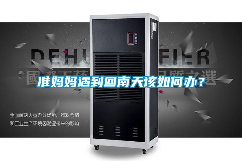 準媽媽遇到回南天該如何辦？