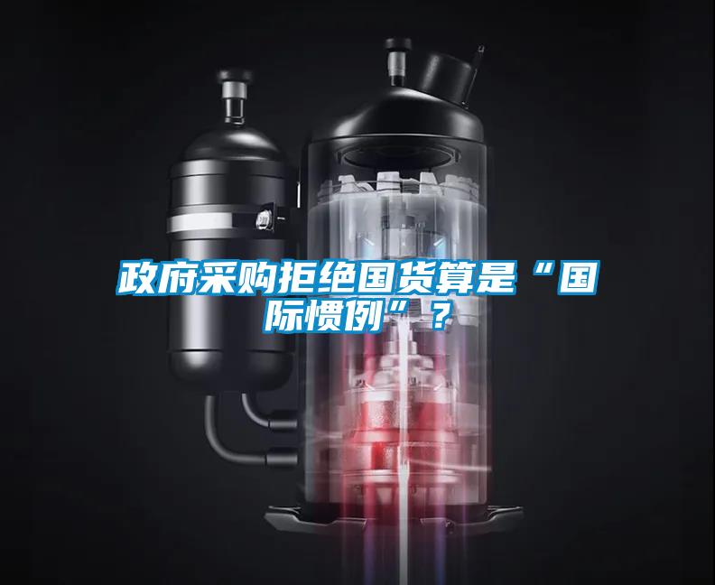 政府采購(gòu)拒絕國(guó)貨算是“國(guó)際慣例”？