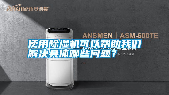 使用除濕機可以幫助我們解決具體哪些問題？