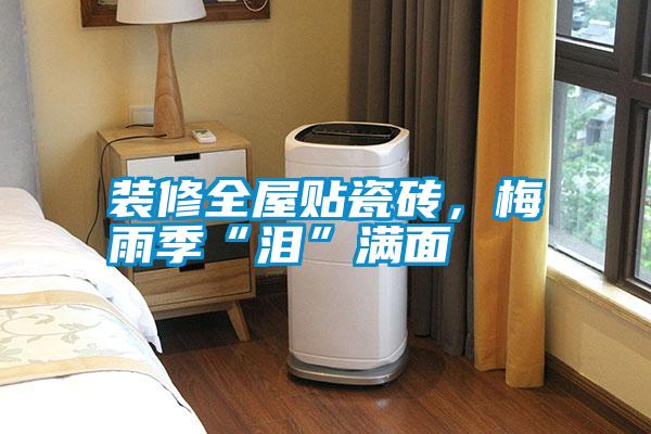 裝修全屋貼瓷磚，梅雨季“淚”滿面
