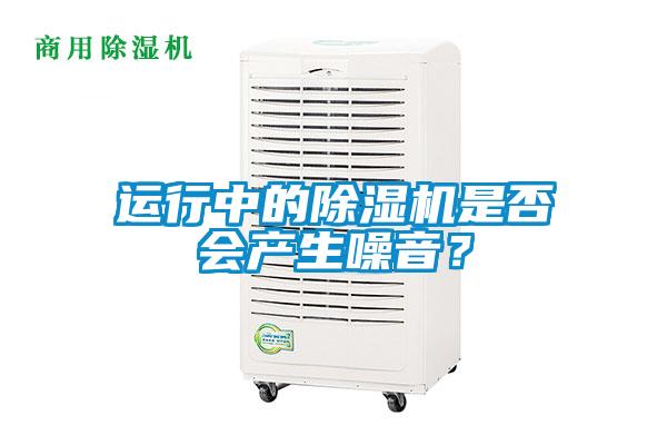 運(yùn)行中的除濕機(jī)是否會(huì)產(chǎn)生噪音？
