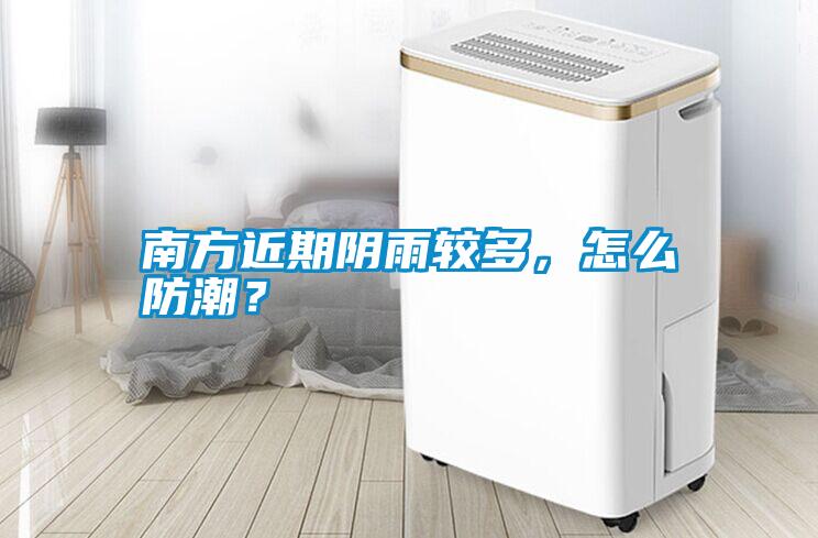 南方近期陰雨較多，怎么防潮？
