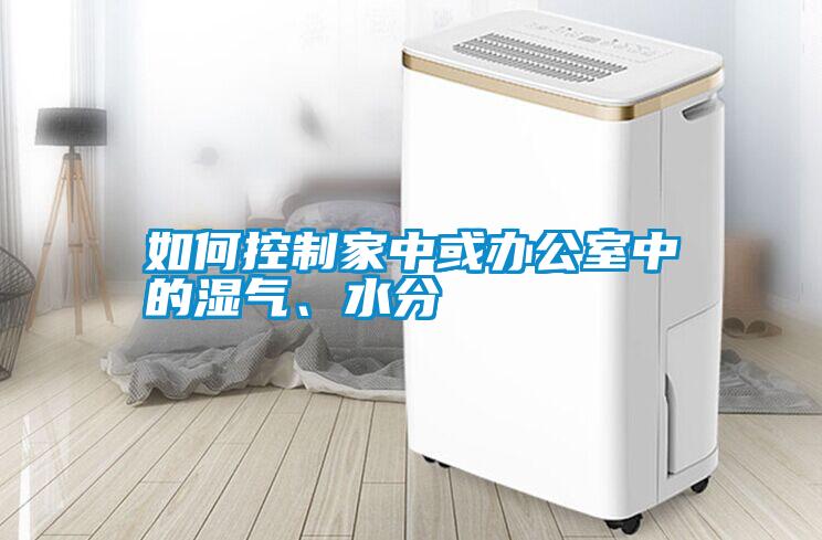 如何控制家中或辦公室中的濕氣、水分