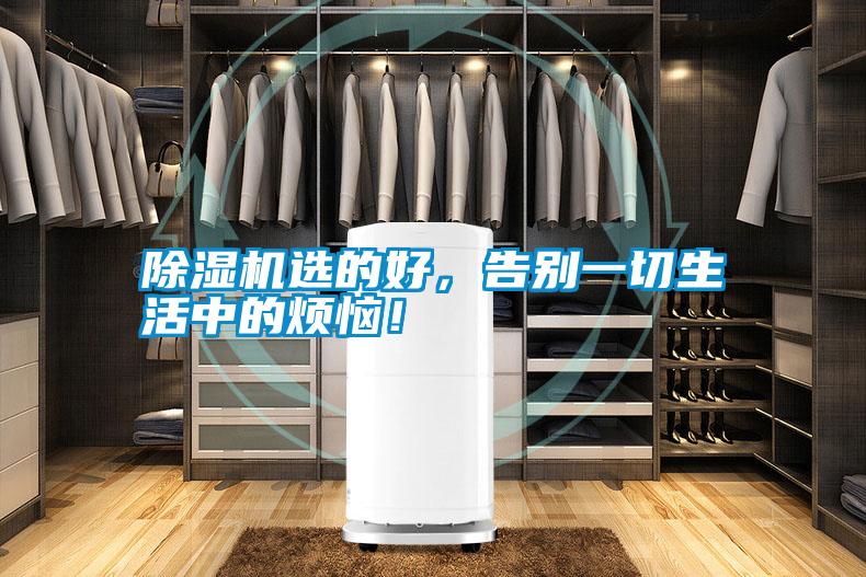 除濕機(jī)選的好，告別一切生活中的煩惱！