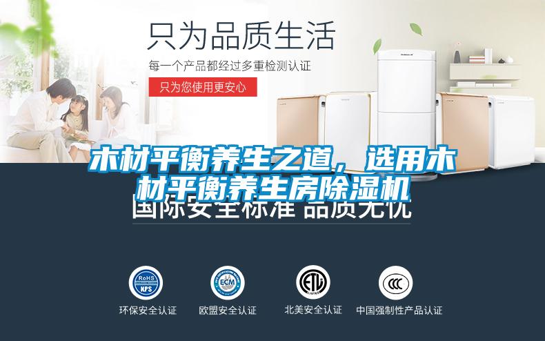 木材平衡養(yǎng)生之道，選用木材平衡養(yǎng)生房除濕機