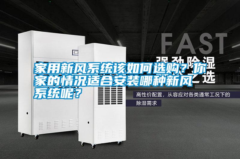 家用新風(fēng)系統(tǒng)該如何選購？你家的情況適合安裝哪種新風(fēng)系統(tǒng)呢？