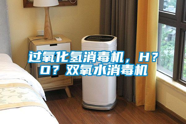 過(guò)氧化氫消毒機(jī)，H？O？雙氧水消毒機(jī)