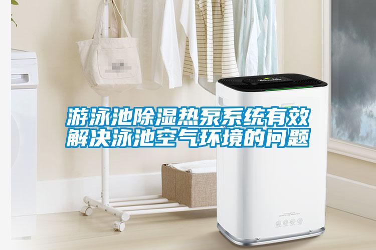 游泳池除濕熱泵系統(tǒng)有效解決泳池空氣環(huán)境的問題
