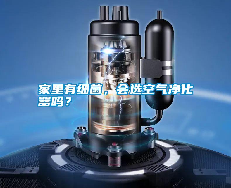 家里有細(xì)菌，會(huì)選空氣凈化器嗎？
