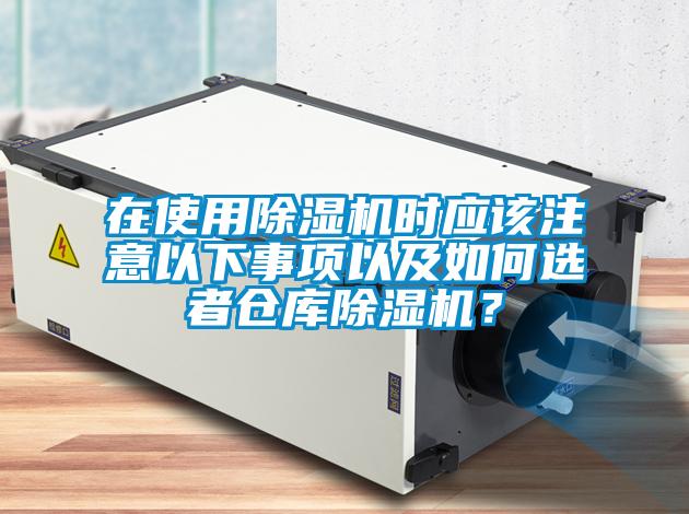 在使用除濕機(jī)時應(yīng)該注意以下事項(xiàng)以及如何選者倉庫除濕機(jī)？