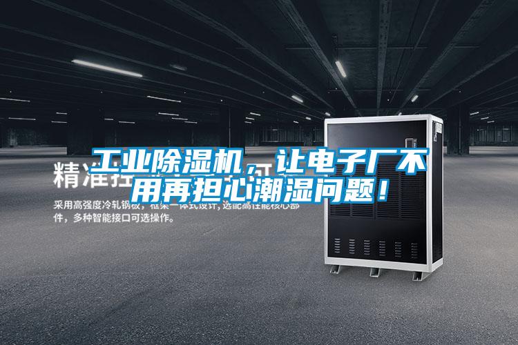 工業(yè)除濕機(jī)，讓電子廠不用再擔(dān)心潮濕問題！