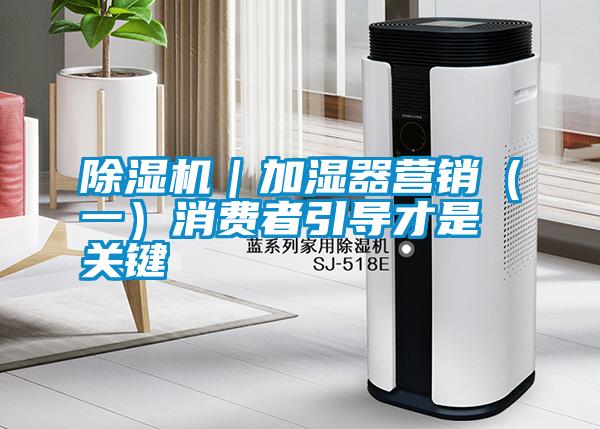 除濕機｜加濕器營銷（一）消費者引導(dǎo)才是關(guān)鍵