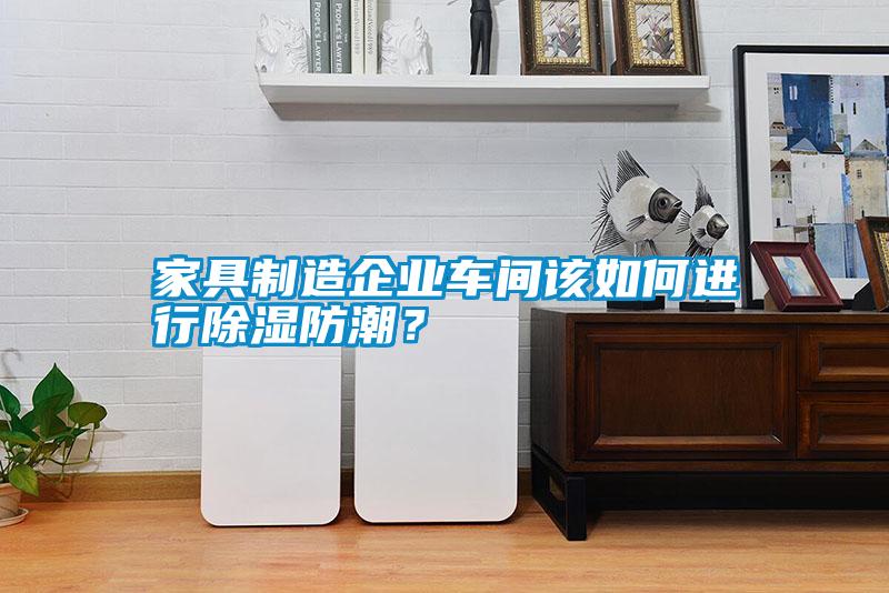 家具制造企業(yè)車(chē)間該如何進(jìn)行除濕防潮？