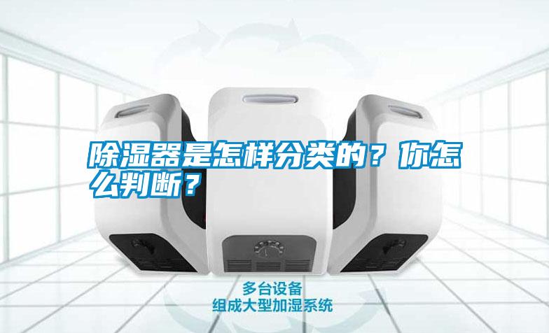 除濕器是怎樣分類的？你怎么判斷？