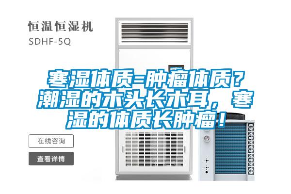 寒濕體質(zhì)=腫瘤體質(zhì)？潮濕的木頭長(zhǎng)木耳，寒濕的體質(zhì)長(zhǎng)腫瘤！