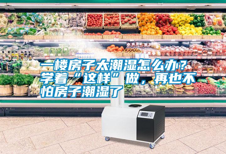 一樓房子太潮濕怎么辦？學(xué)著“這樣”做，再也不怕房子潮濕了
