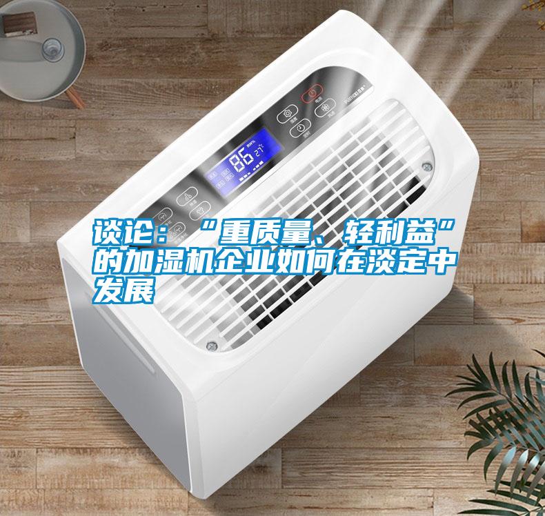 談?wù)摚骸爸刭|(zhì)量、輕利益”的加濕機(jī)企業(yè)如何在淡定中發(fā)展