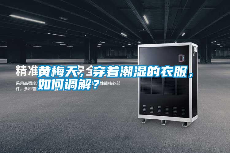 黃梅天，穿著潮濕的衣服，如何調(diào)解？