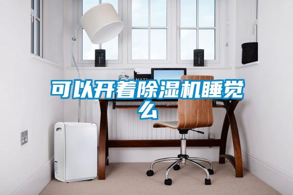 可以開(kāi)著除濕機(jī)睡覺(jué)么