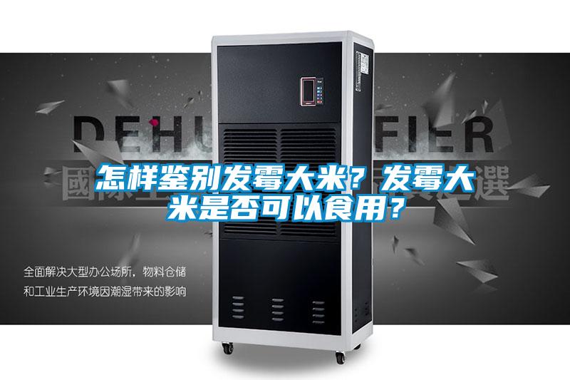 怎樣鑒別發(fā)霉大米？發(fā)霉大米是否可以食用？