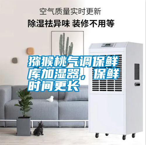 獼猴桃氣調保鮮庫加濕器，保鮮時間更長