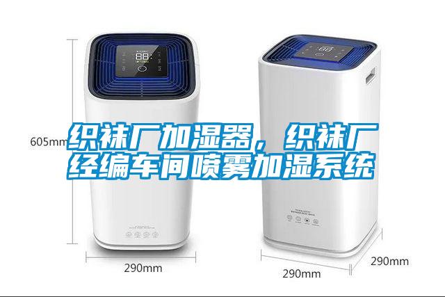 織襪廠加濕器，織襪廠經(jīng)編車(chē)間噴霧加濕系統(tǒng)