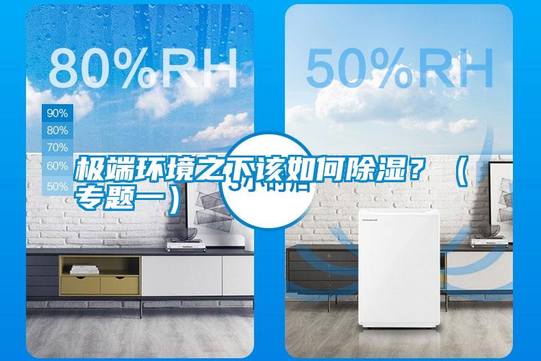 極端環(huán)境之下該如何除濕？（專題一）