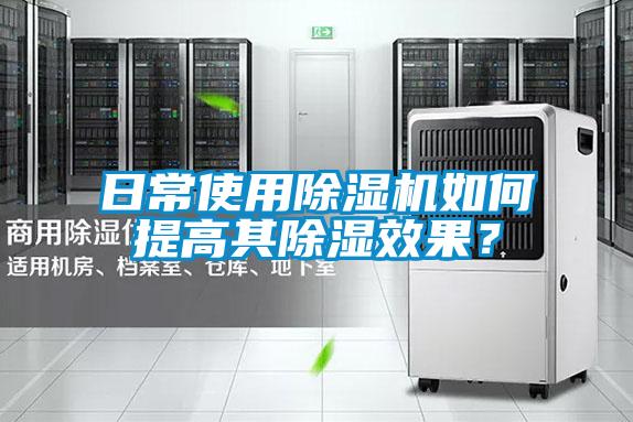 日常使用除濕機(jī)如何提高其除濕效果？