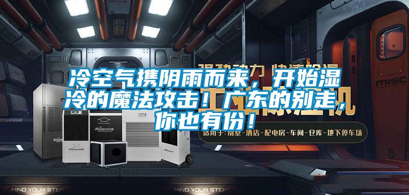 冷空氣攜陰雨而來，開始濕冷的魔法攻擊！廣東的別走，你也有份！
