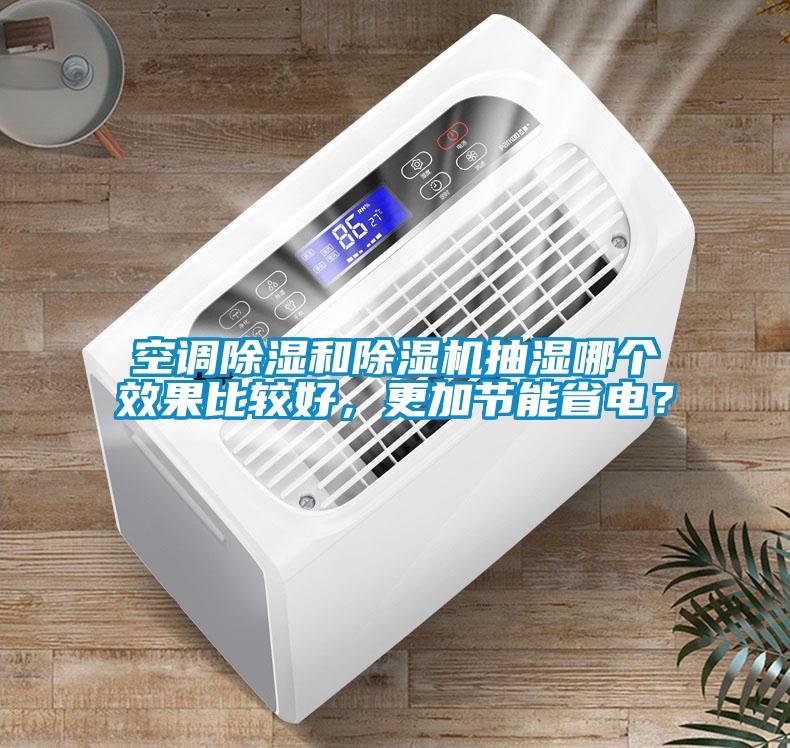 空調(diào)除濕和除濕機(jī)抽濕哪個(gè)效果比較好，更加節(jié)能省電？