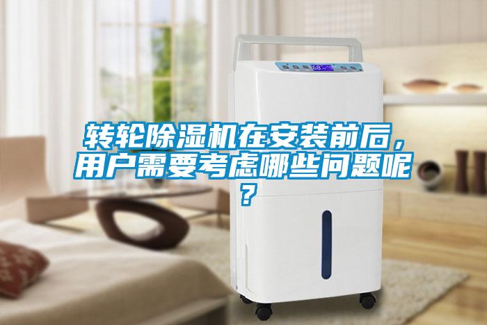 轉(zhuǎn)輪除濕機(jī)在安裝前后，用戶需要考慮哪些問題呢？