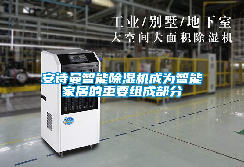 安詩(shī)曼智能除濕機(jī)成為智能家居的重要組成部分