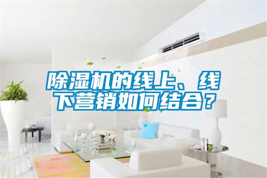 除濕機(jī)的線上、線下營(yíng)銷如何結(jié)合？