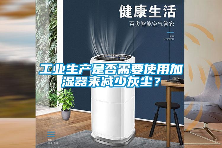 工業(yè)生產(chǎn)是否需要使用加濕器來減少灰塵？