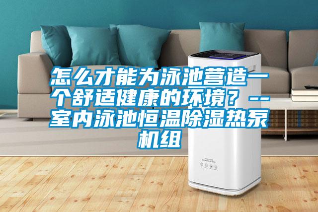 怎么才能為泳池營造一個舒適健康的環(huán)境？--室內(nèi)泳池恒溫除濕熱泵機組
