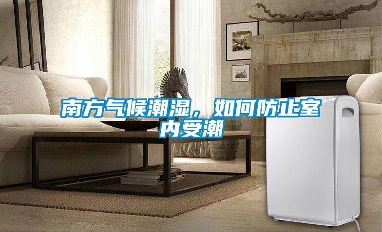 南方氣候潮濕，如何防止室內(nèi)受潮
