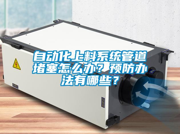 自動化上料系統(tǒng)管道堵塞怎么辦？預(yù)防辦法有哪些？