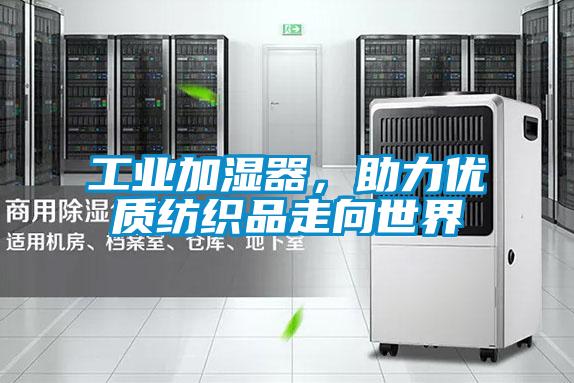 工業(yè)加濕器，助力優(yōu)質(zhì)紡織品走向世界