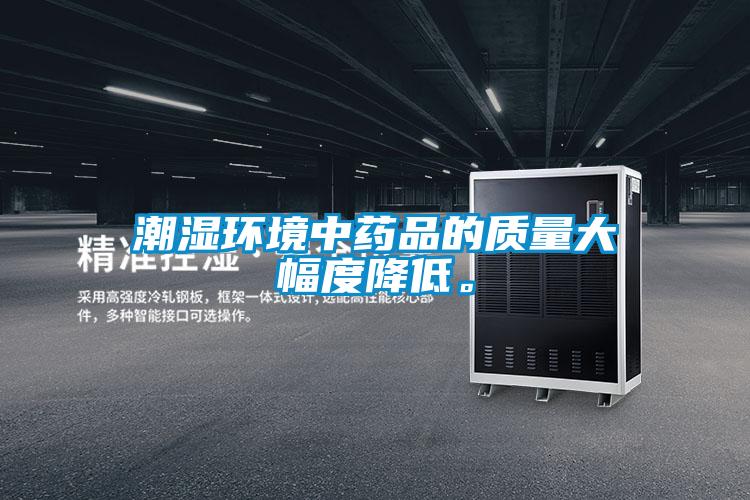 潮濕環(huán)境中藥品的質(zhì)量大幅度降低。