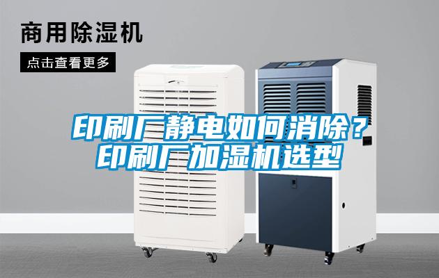 印刷廠靜電如何消除？印刷廠加濕機(jī)選型