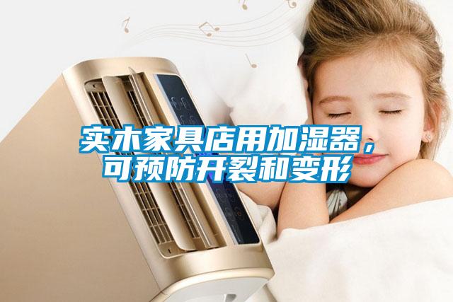 實木家具店用加濕器，可預防開裂和變形