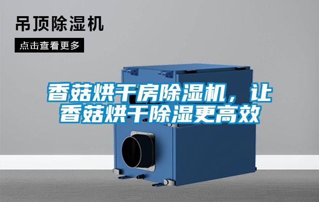 香菇烘干房除濕機(jī)，讓香菇烘干除濕更高效