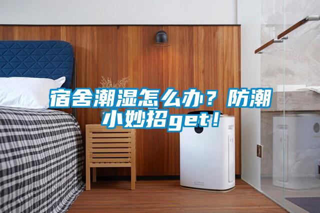 宿舍潮濕怎么辦？防潮小妙招g(shù)et！