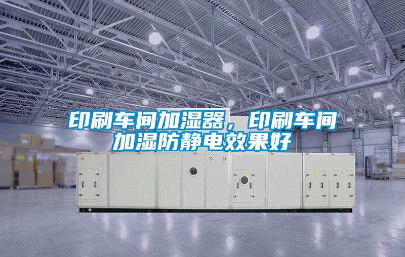 印刷車間加濕器，印刷車間加濕防靜電效果好